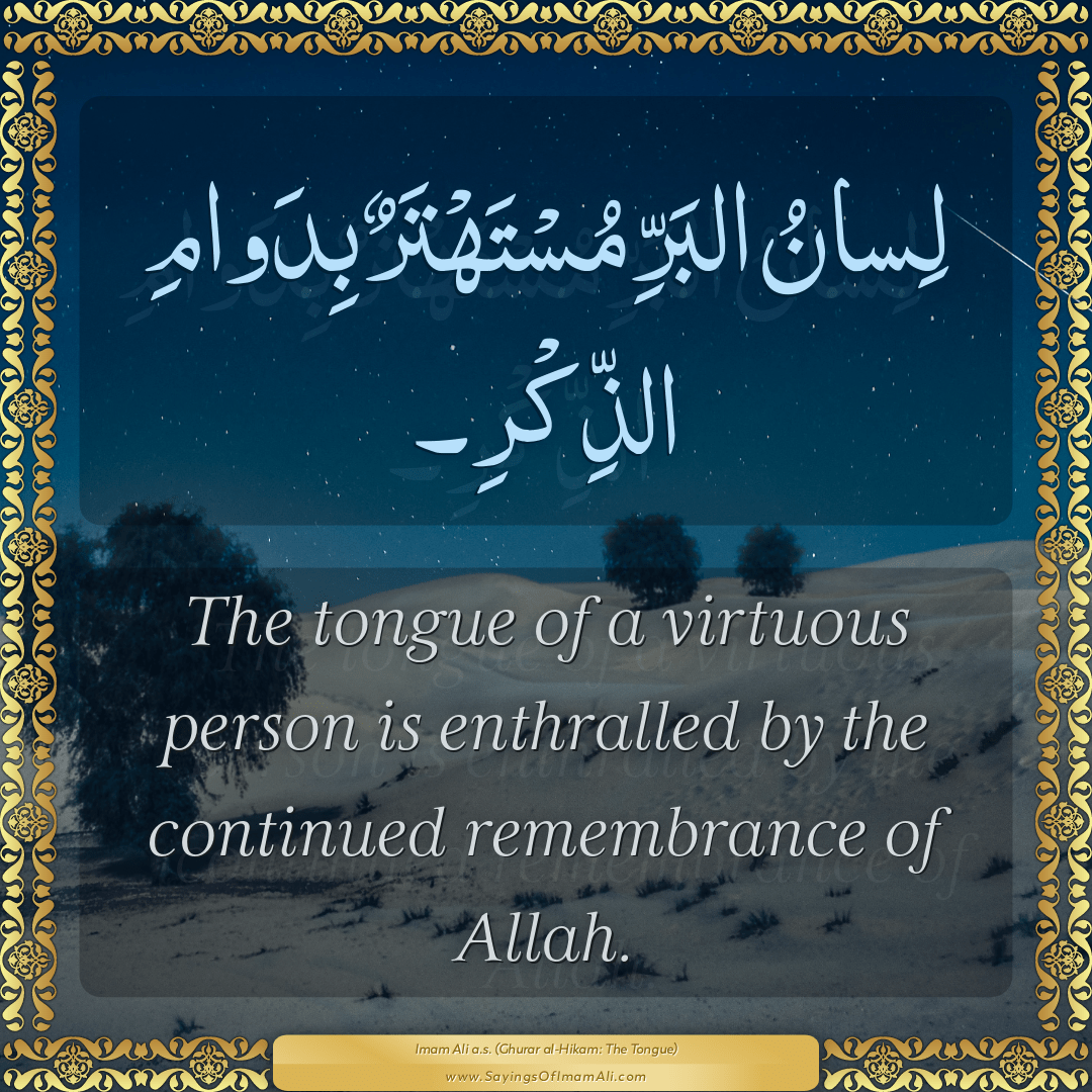 The tongue of a virtuous person is enthralled by the continued remembrance...